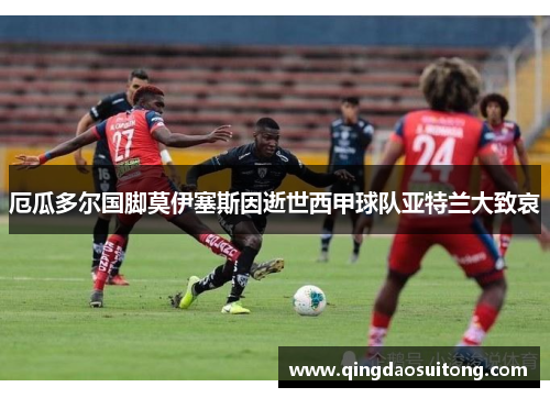 厄瓜多尔国脚莫伊塞斯因逝世西甲球队亚特兰大致哀